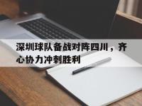 米兰体育登录-包含深圳球队备战对阵四川，齐心协力冲刺胜利的词条