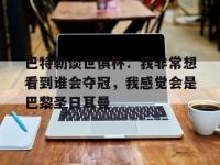 米兰体育官网-包含巴特勒谈世俱杯：我非常想看到谁会夺冠，我感觉会是巴黎圣日耳曼的词条
