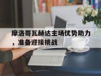 米兰体育官网-摩洛哥瓦赫达主场优势助力，准备迎接挑战